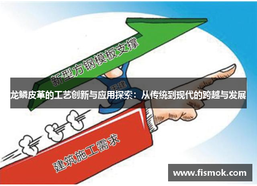 龙鳞皮革的工艺创新与应用探索：从传统到现代的跨越与发展