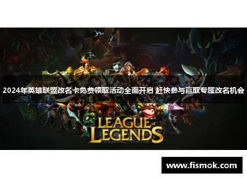 2024年英雄联盟改名卡免费领取活动全面开启 赶快参与赢取专属改名机会
